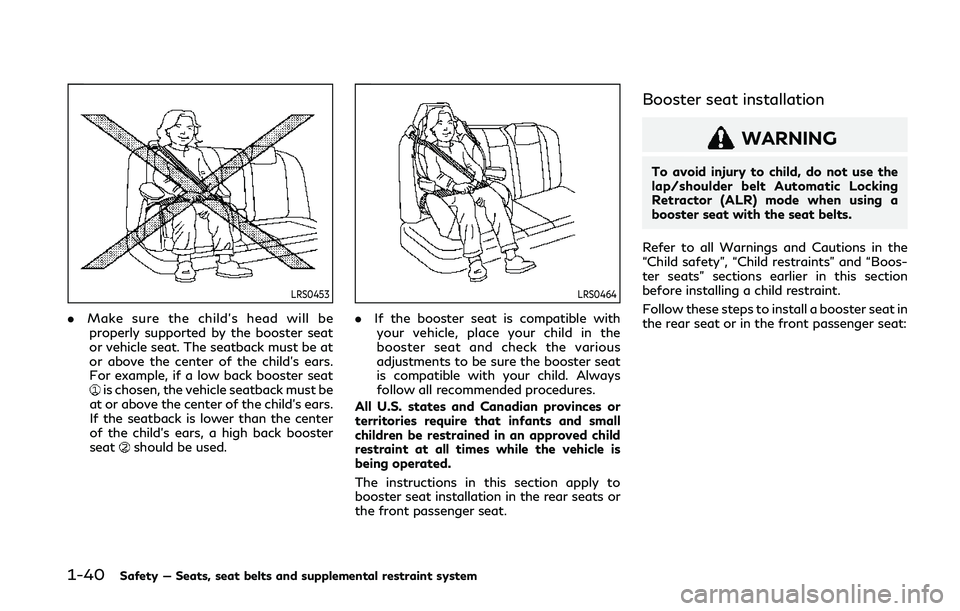 INFINITI Q50 2019 Workshop Manual 1-40Safety — Seats, seat belts and supplemental restraint system
LRS0453
.Make sure the child’s head will be
properly supported by the booster seat
or vehicle seat. The seatback must be at
or abov INFINITI Q50 2019 Workshop Manual 1-40Safety — Seats, seat belts and supplemental restraint system
LRS0453
.Make sure the child’s head will be
properly supported by the booster seat
or vehicle seat. The seatback must be at
or abov