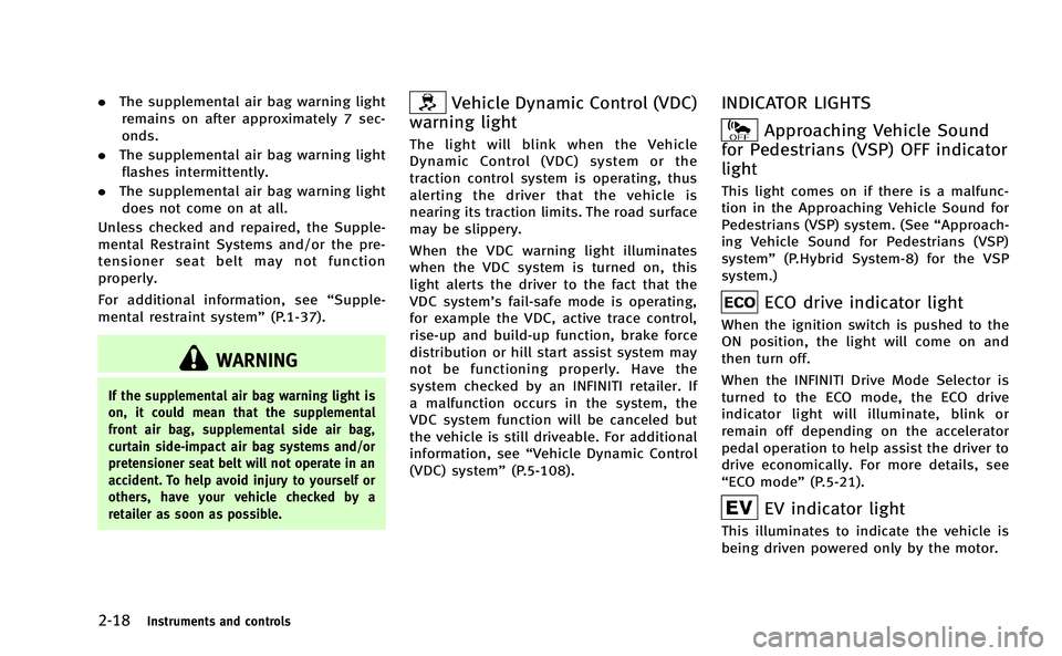 INFINITI Q50-HYBRID 2014 Owners Guide 2-18Instruments and controls
.The supplemental air bag warning light
remains on after approximately 7 sec-
onds.
. The supplemental air bag warning light
flashes intermittently.
. The supplemental air