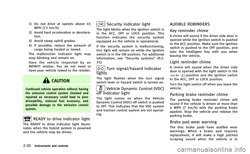 INFINITI Q50-HYBRID 2014 Owners Guide 2-20Instruments and controls
1) Do not drive at speeds above 45MPH (72 km/h).
2) Avoid hard acceleration or decelera- tion.
3) Avoid steep uphill grades.
4) If possible, reduce the amount of cargo bei