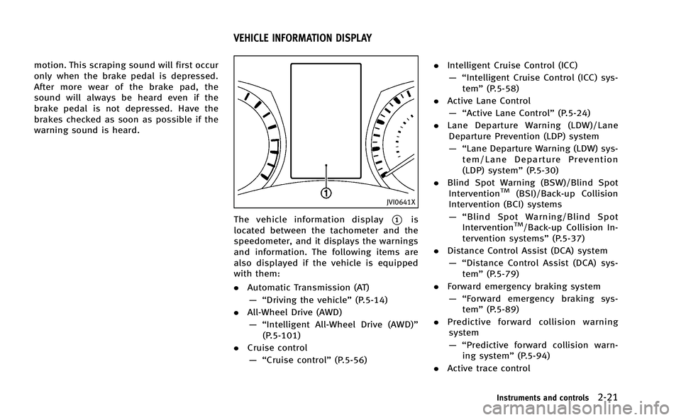 INFINITI Q50-HYBRID 2014 User Guide motion. This scraping sound will first occur
only when the brake pedal is depressed.
After more wear of the brake pad, the
sound will always be heard even if the
brake pedal is not depressed. Have the INFINITI Q50-HYBRID 2014 User Guide motion. This scraping sound will first occur
only when the brake pedal is depressed.
After more wear of the brake pad, the
sound will always be heard even if the
brake pedal is not depressed. Have the