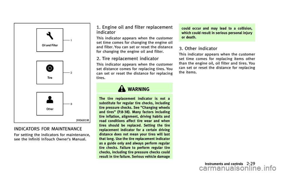 INFINITI Q50-HYBRID 2014 Owners Manual JVI0681M
INDICATORS FOR MAINTENANCE
For setting the indicators for maintenance,
see the Infiniti InTouch Owner’s Manual.
1. Engine oil and filter replacement
indicator
This indicator appears when th INFINITI Q50-HYBRID 2014 Owners Manual JVI0681M
INDICATORS FOR MAINTENANCE
For setting the indicators for maintenance,
see the Infiniti InTouch Owner’s Manual.
1. Engine oil and filter replacement
indicator
This indicator appears when th