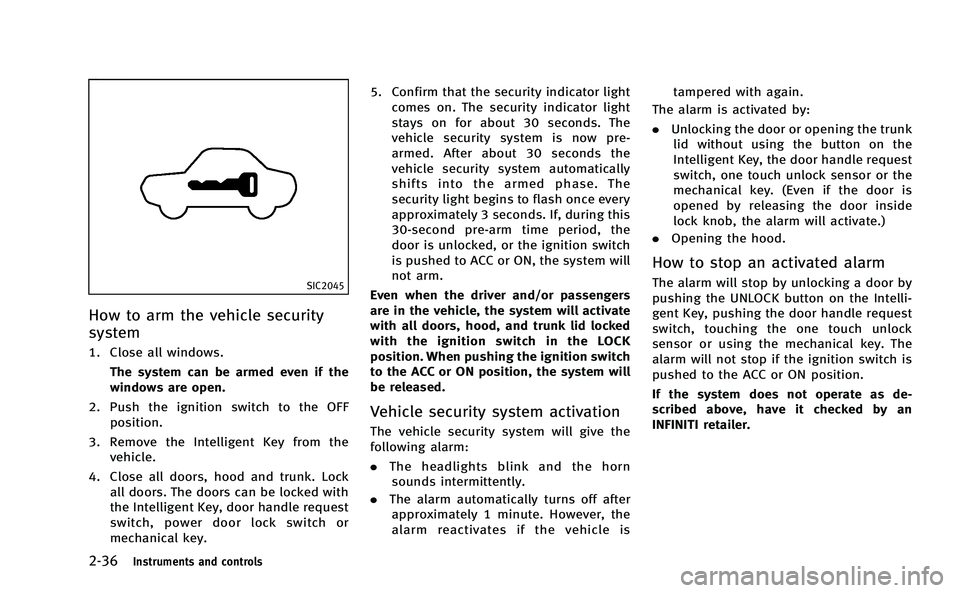 INFINITI Q50-HYBRID 2014  Owners Manual 2-36Instruments and controls
SIC2045
How to arm the vehicle security
system
1. Close all windows.The system can be armed even if the
windows are open.
2. Push the ignition switch to the OFF position.
