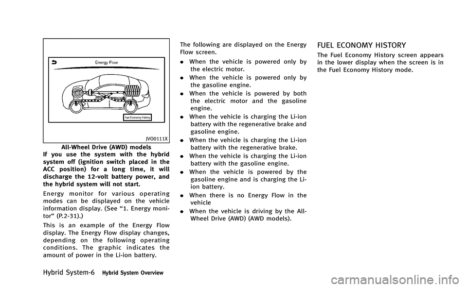 INFINITI Q50-HYBRID 2014 Owners Manual Hybrid System-6Hybrid System Overview
JVO0111X
All-Wheel Drive (AWD) models
If you use the system with the hybrid
system off (ignition switch placed in the
ACC position) for a long time, it will
disch INFINITI Q50-HYBRID 2014 Owners Manual Hybrid System-6Hybrid System Overview
JVO0111X
All-Wheel Drive (AWD) models
If you use the system with the hybrid
system off (ignition switch placed in the
ACC position) for a long time, it will
disch