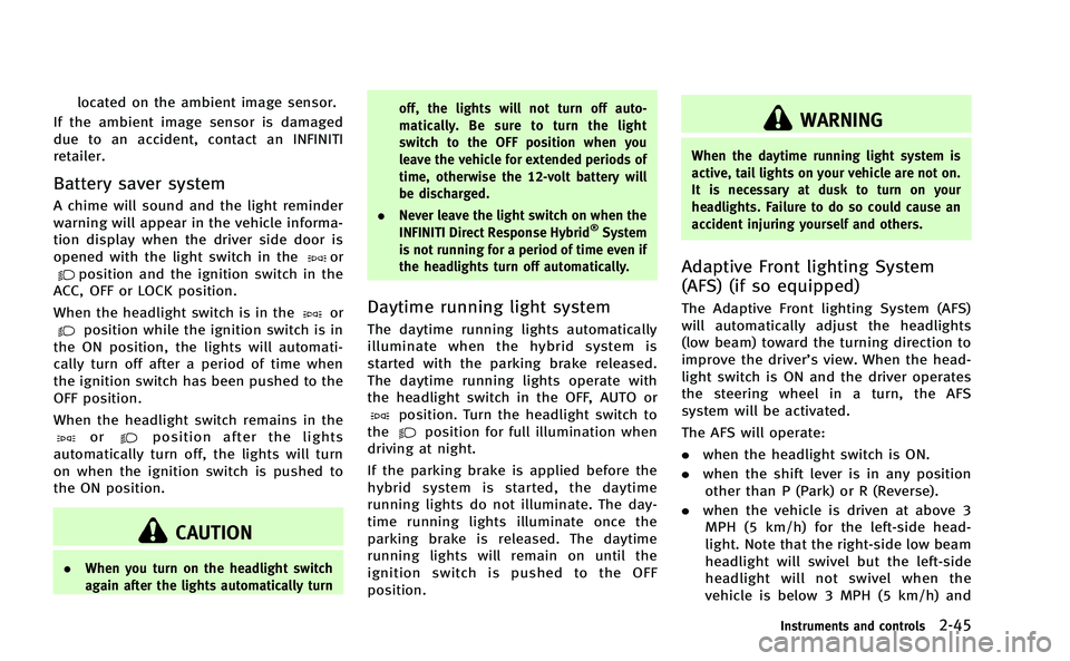 INFINITI Q50-HYBRID 2014 Owners Guide located on the ambient image sensor.
If the ambient image sensor is damaged
due to an accident, contact an INFINITI
retailer.
Battery saver system
A chime will sound and the light reminder
warning wil