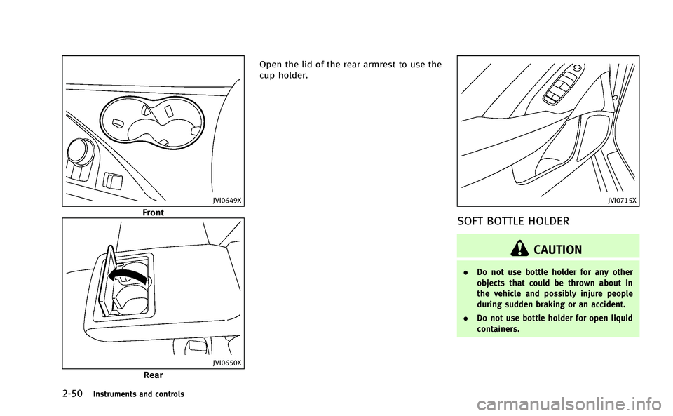 INFINITI Q50-HYBRID 2014  Owners Manual 2-50Instruments and controls
JVI0649X
Front
JVI0650X
RearOpen the lid of the rear armrest to use the
cup holder.
JVI0715X
SOFT BOTTLE HOLDER
CAUTION
.
Do not use bottle holder for any other
objects th