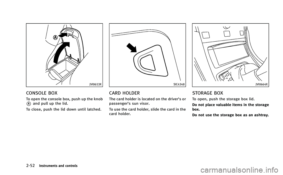 INFINITI Q50-HYBRID 2014  Owners Manual 2-52Instruments and controls
JVI0653X
CONSOLE BOX
To open the console box, push up the knob
*Aand pull up the lid.
To close, push the lid down until latched.
SIC4348
CARD HOLDER
The card holder is loc