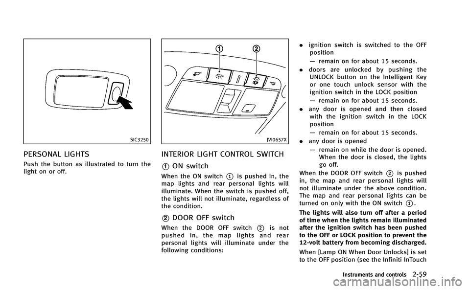 INFINITI Q50-HYBRID 2014 User Guide SIC3250
PERSONAL LIGHTS
Push the button as illustrated to turn the
light on or off.
JVI0657X
INTERIOR LIGHT CONTROL SWITCH
*1ON switch
When the ON switch*1is pushed in, the
map lights and rear persona INFINITI Q50-HYBRID 2014 User Guide SIC3250
PERSONAL LIGHTS
Push the button as illustrated to turn the
light on or off.
JVI0657X
INTERIOR LIGHT CONTROL SWITCH
*1ON switch
When the ON switch*1is pushed in, the
map lights and rear persona