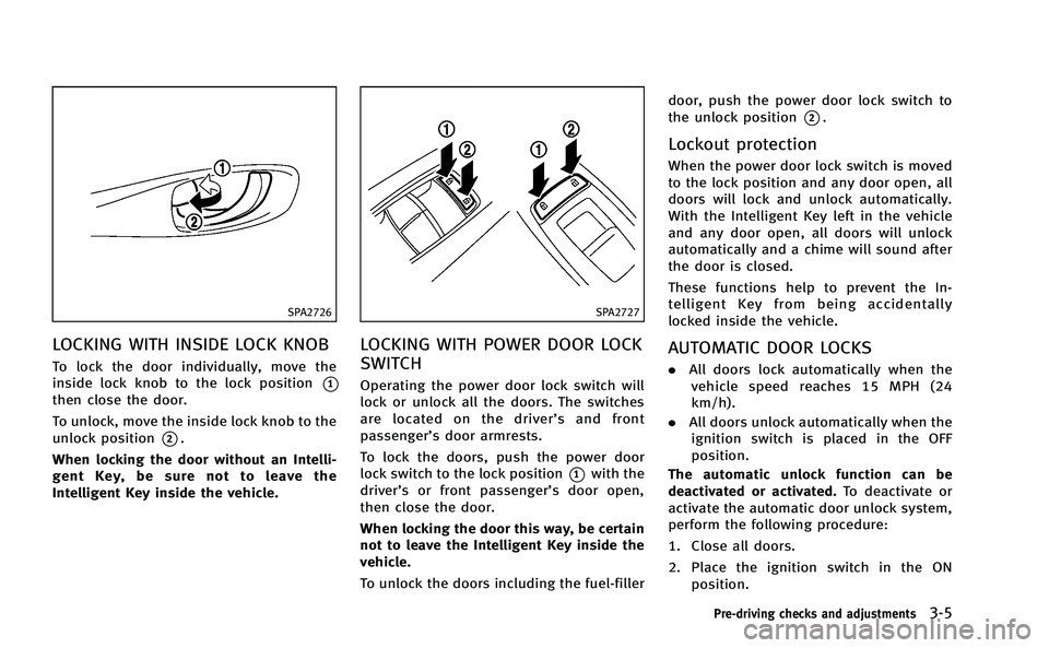 INFINITI Q50-HYBRID 2014  Owners Manual SPA2726
LOCKING WITH INSIDE LOCK KNOB
To lock the door individually, move the
inside lock knob to the lock position
*1
then close the door.
To unlock, move the inside lock knob to the
unlock position
