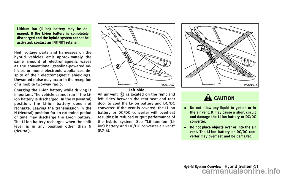 INFINITI Q50-HYBRID 2014 Owners Manual Lithium ion (Li-ion) battery may be da-
maged. If the Li-ion battery is completely
discharged and the hybrid system cannot be
activated, contact an INFINITI retailer.
High voltage parts and harnesses INFINITI Q50-HYBRID 2014 Owners Manual Lithium ion (Li-ion) battery may be da-
maged. If the Li-ion battery is completely
discharged and the hybrid system cannot be
activated, contact an INFINITI retailer.
High voltage parts and harnesses