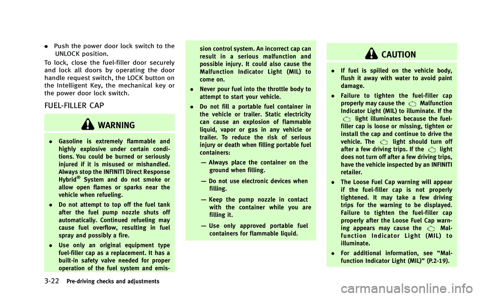 INFINITI Q50-HYBRID 2014  Owners Manual 3-22Pre-driving checks and adjustments
.Push the power door lock switch to the
UNLOCK position.
To lock, close the fuel-filler door securely
and lock all doors by operating the door
handle request swi