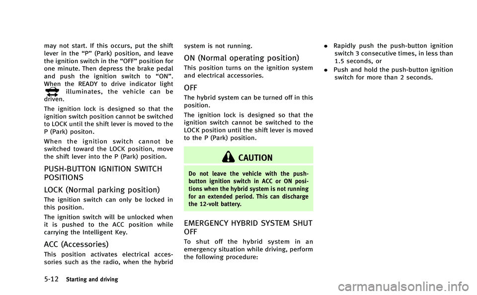 INFINITI Q50-HYBRID 2014  Owners Manual 5-12Starting and driving
may not start. If this occurs, put the shift
lever in the“P”(Park) position, and leave
the ignition switch in the “OFF”position for
one minute. Then depress the brake 