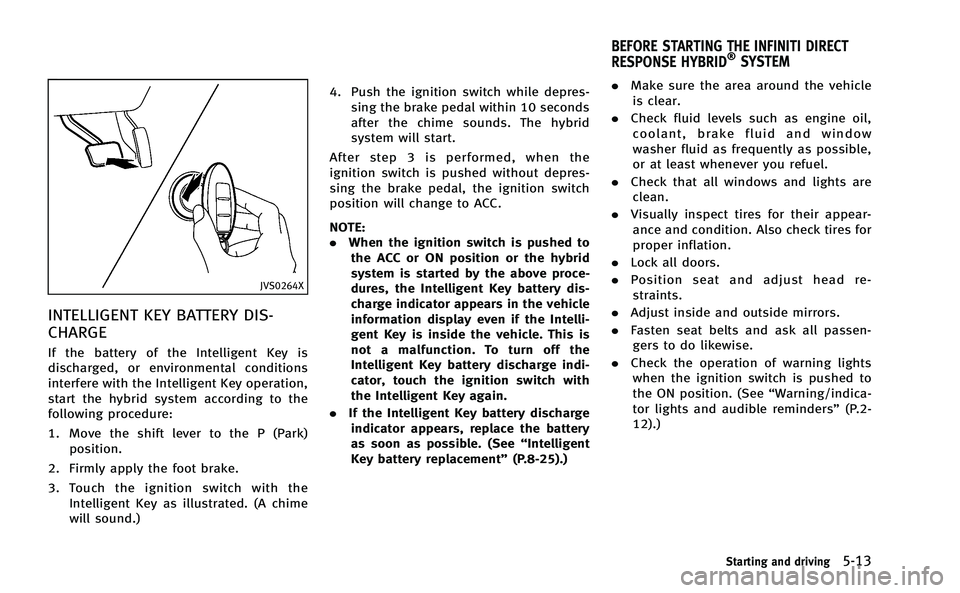 INFINITI Q50-HYBRID 2014 Owners Manual JVS0264X
INTELLIGENT KEY BATTERY DIS-
CHARGE
If the battery of the Intelligent Key is
discharged, or environmental conditions
interfere with the Intelligent Key operation,
start the hybrid system acco INFINITI Q50-HYBRID 2014 Owners Manual JVS0264X
INTELLIGENT KEY BATTERY DIS-
CHARGE
If the battery of the Intelligent Key is
discharged, or environmental conditions
interfere with the Intelligent Key operation,
start the hybrid system acco