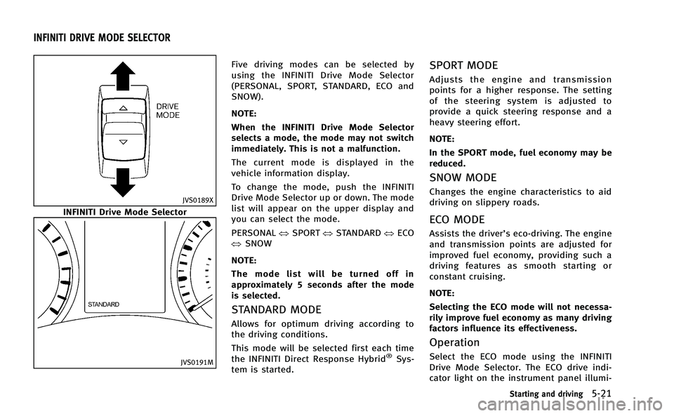 INFINITI Q50-HYBRID 2014 Owners Guide JVS0189X
INFINITI Drive Mode Selector
JVS0191M
Five driving modes can be selected by
using the INFINITI Drive Mode Selector
(PERSONAL, SPORT, STANDARD, ECO and
SNOW).
NOTE:
When the INFINITI Drive Mod