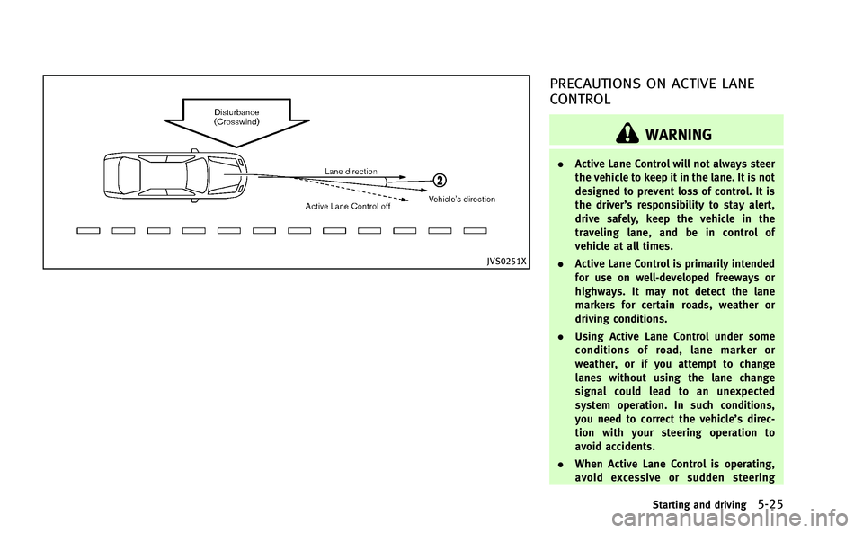 INFINITI Q50-HYBRID 2014 Owners Guide JVS0251X
PRECAUTIONS ON ACTIVE LANE
CONTROL
WARNING
.Active Lane Control will not always steer
the vehicle to keep it in the lane. It is not
designed to prevent loss of control. It is
the driver’s r