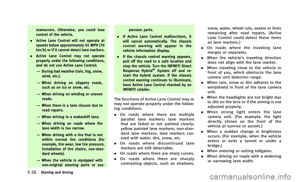 INFINITI Q50-HYBRID 2014  Owners Manual 5-26Starting and driving
maneuvers. Otherwise, you could lose
control of the vehicle.
. Active Lane Control will not operate at
speeds below approximately 45 MPH (70
km/h) or if it cannot detect lane 
