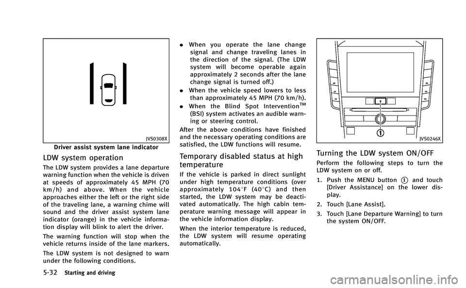 INFINITI Q50-HYBRID 2014  Owners Manual 5-32Starting and driving
JVS0308X
Driver assist system lane indicator
LDW system operation
The LDW system provides a lane departure
warning function when the vehicle is driven
at speeds of approximate
