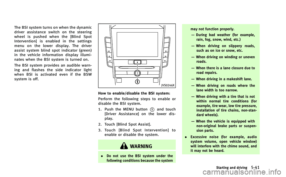 INFINITI Q50-HYBRID 2014  Owners Manual The BSI system turns on when the dynamic
driver assistance switch on the steering
wheel is pushed when the [Blind Spot
Intervention] is enabled in the settings
menu on the lower display. The driver
as