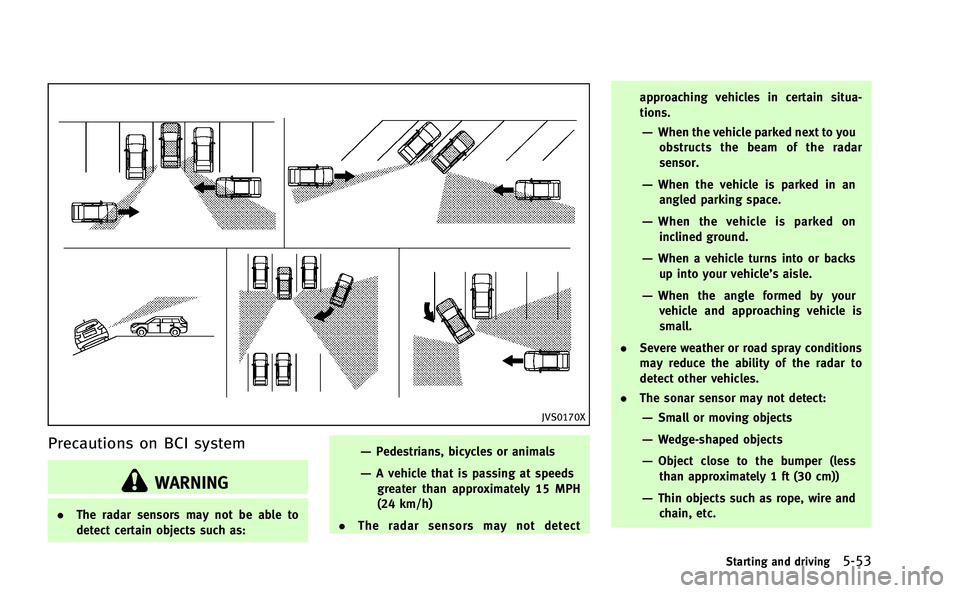 INFINITI Q50-HYBRID 2014 Owners Guide JVS0170X
Precautions on BCI system
WARNING
.The radar sensors may not be able to
detect certain objects such as:
—Pedestrians, bicycles or animals
—A vehicle that is passing at speeds
greater than INFINITI Q50-HYBRID 2014 Owners Guide JVS0170X
Precautions on BCI system
WARNING
.The radar sensors may not be able to
detect certain objects such as:
—Pedestrians, bicycles or animals
—A vehicle that is passing at speeds
greater than