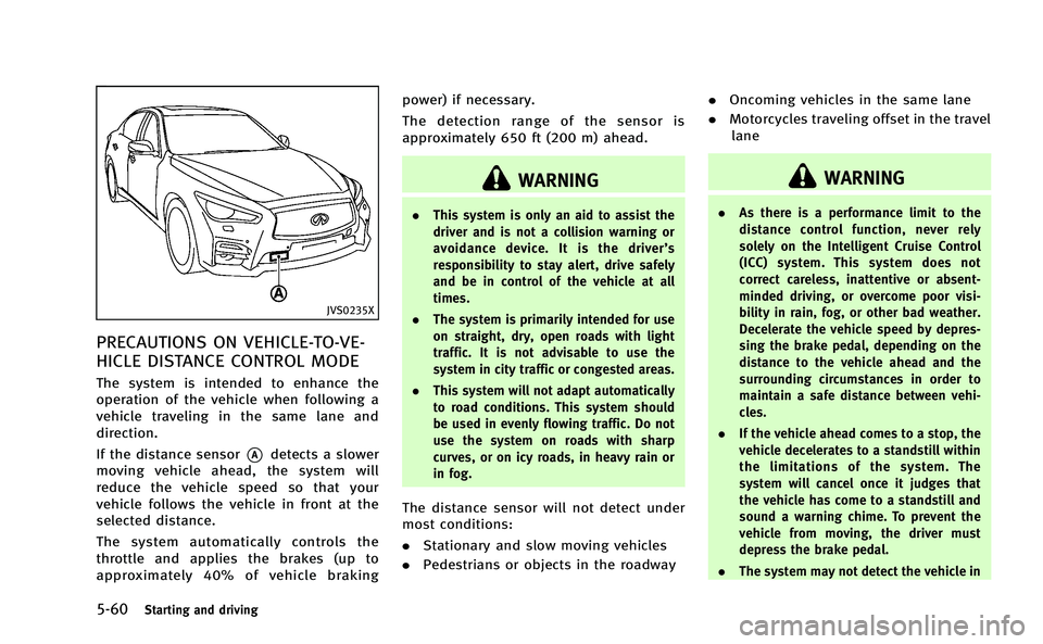 INFINITI Q50-HYBRID 2014 Owners Guide 5-60Starting and driving
JVS0235X
PRECAUTIONS ON VEHICLE-TO-VE-
HICLE DISTANCE CONTROL MODE
The system is intended to enhance the
operation of the vehicle when following a
vehicle traveling in the sam INFINITI Q50-HYBRID 2014 Owners Guide 5-60Starting and driving
JVS0235X
PRECAUTIONS ON VEHICLE-TO-VE-
HICLE DISTANCE CONTROL MODE
The system is intended to enhance the
operation of the vehicle when following a
vehicle traveling in the sam
