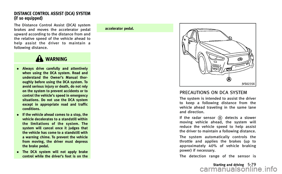INFINITI Q50-HYBRID 2014 Service Manual The Distance Control Assist (DCA) system
brakes and moves the accelerator pedal
upward according to the distance from and
the relative speed of the vehicle ahead to
help assist the driver to maintain INFINITI Q50-HYBRID 2014 Service Manual The Distance Control Assist (DCA) system
brakes and moves the accelerator pedal
upward according to the distance from and
the relative speed of the vehicle ahead to
help assist the driver to maintain