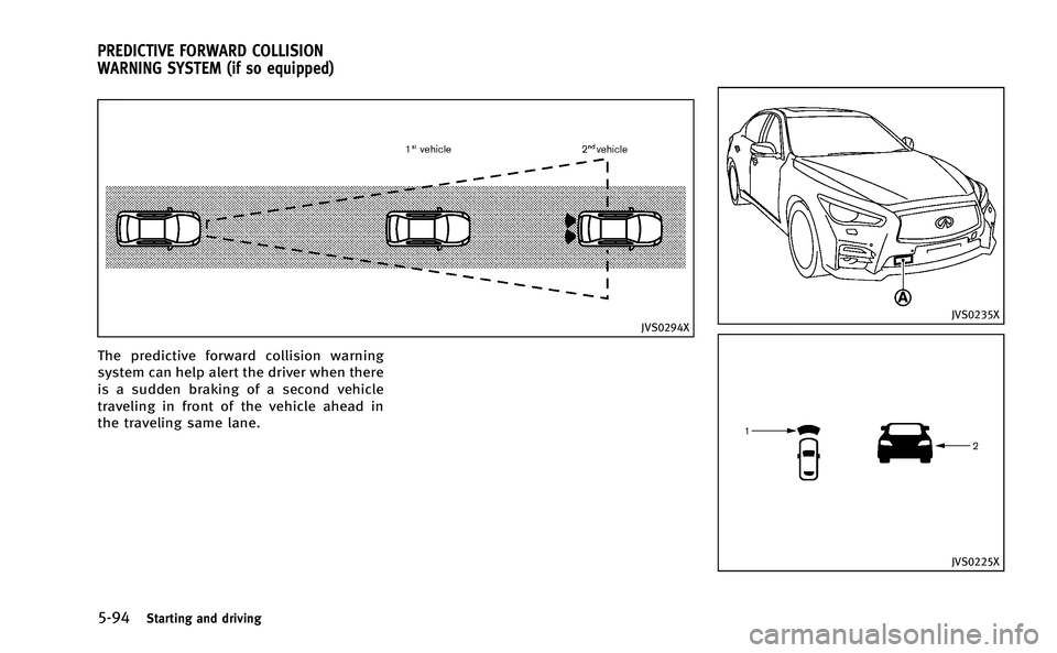 INFINITI Q50-HYBRID 2014 Owners Manual 5-94Starting and driving
JVS0294X
The predictive forward collision warning
system can help alert the driver when there
is a sudden braking of a second vehicle
traveling in front of the vehicle ahead i INFINITI Q50-HYBRID 2014 Owners Manual 5-94Starting and driving
JVS0294X
The predictive forward collision warning
system can help alert the driver when there
is a sudden braking of a second vehicle
traveling in front of the vehicle ahead i