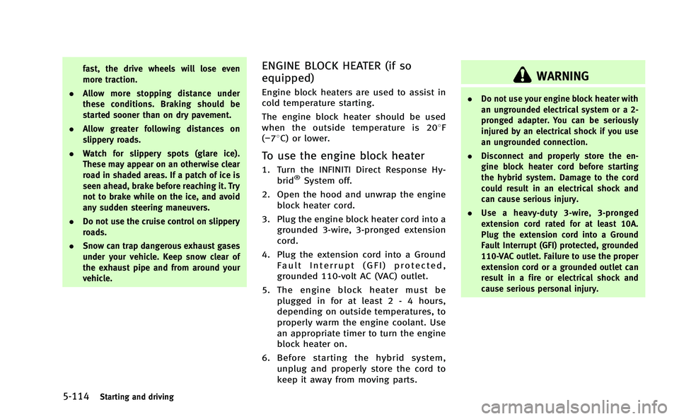 INFINITI Q50-HYBRID 2014  Owners Manual 5-114Starting and driving
fast, the drive wheels will lose even
more traction.
. Allow more stopping distance under
these conditions. Braking should be
started sooner than on dry pavement.
. Allow gre