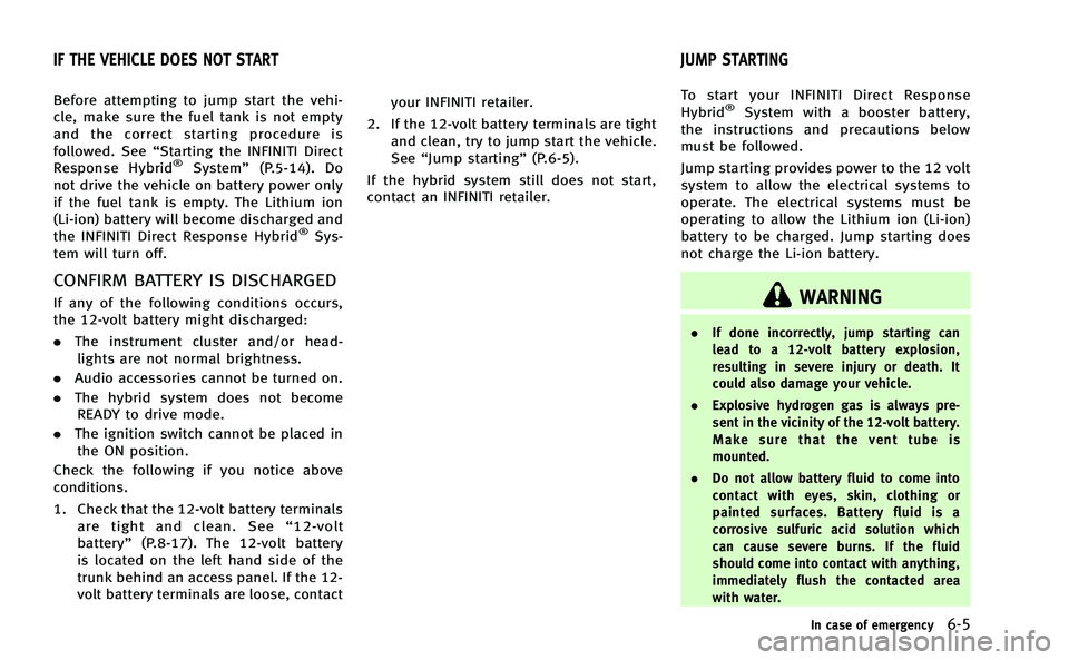 INFINITI Q50-HYBRID 2014  Owners Manual Before attempting to jump start the vehi-
cle, make sure the fuel tank is not empty
and the correct starting procedure is
followed. See“Starting the INFINITI Direct
Response Hybrid
®System” (P.5-