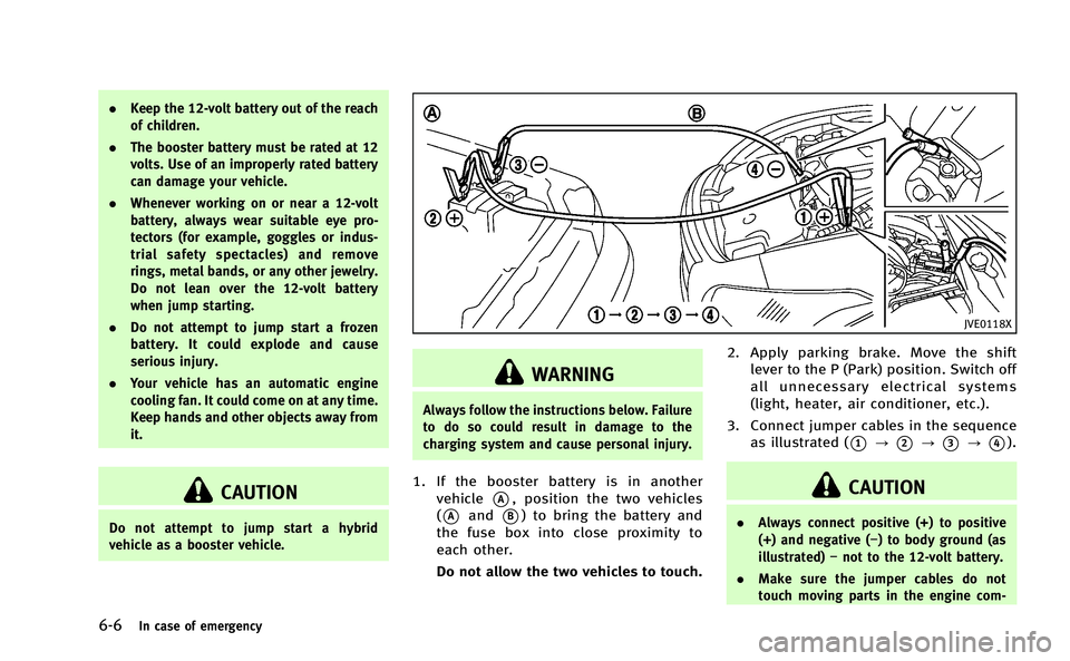 INFINITI Q50-HYBRID 2014  Owners Manual 6-6In case of emergency
.Keep the 12-volt battery out of the reach
of children.
. The booster battery must be rated at 12
volts. Use of an improperly rated battery
can damage your vehicle.
. Whenever 