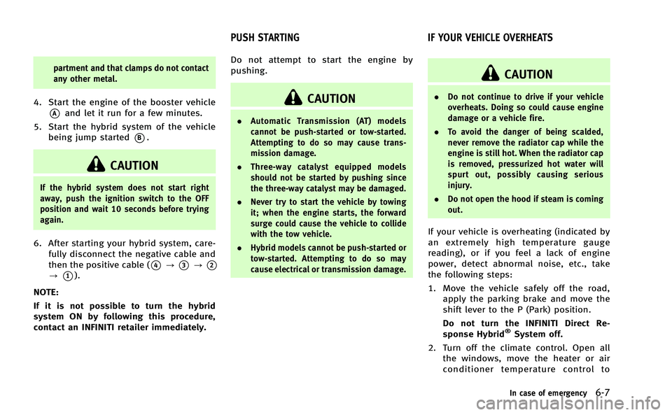 INFINITI Q50-HYBRID 2014  Owners Manual partment and that clamps do not contact
any other metal.
4. Start the engine of the booster vehicle
*Aand let it run for a few minutes.
5. Start the hybrid system of the vehicle being jump started
*B.