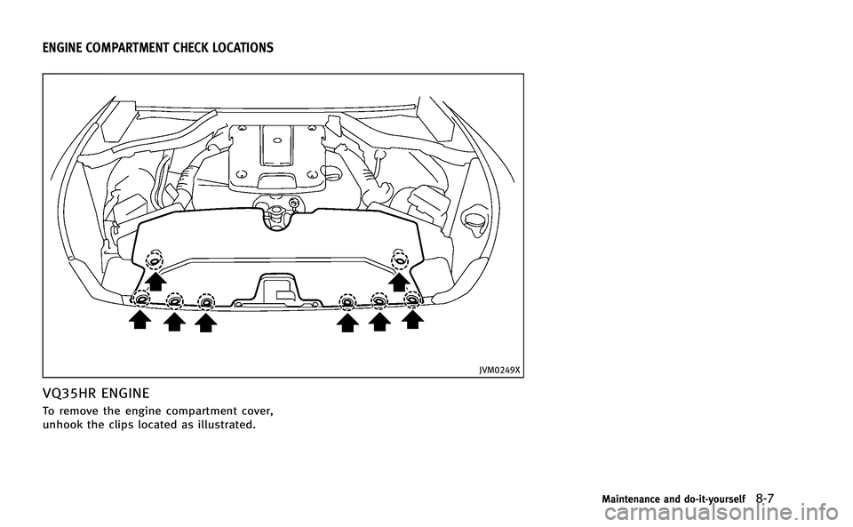 INFINITI Q50-HYBRID 2014 Owners Manual JVM0249X
VQ35HR ENGINE
To remove the engine compartment cover,
unhook the clips located as illustrated.
Maintenance and do-it-yourself8-7
ENGINE COMPARTMENT CHECK LOCATIONS INFINITI Q50-HYBRID 2014 Owners Manual JVM0249X
VQ35HR ENGINE
To remove the engine compartment cover,
unhook the clips located as illustrated.
Maintenance and do-it-yourself8-7
ENGINE COMPARTMENT CHECK LOCATIONS