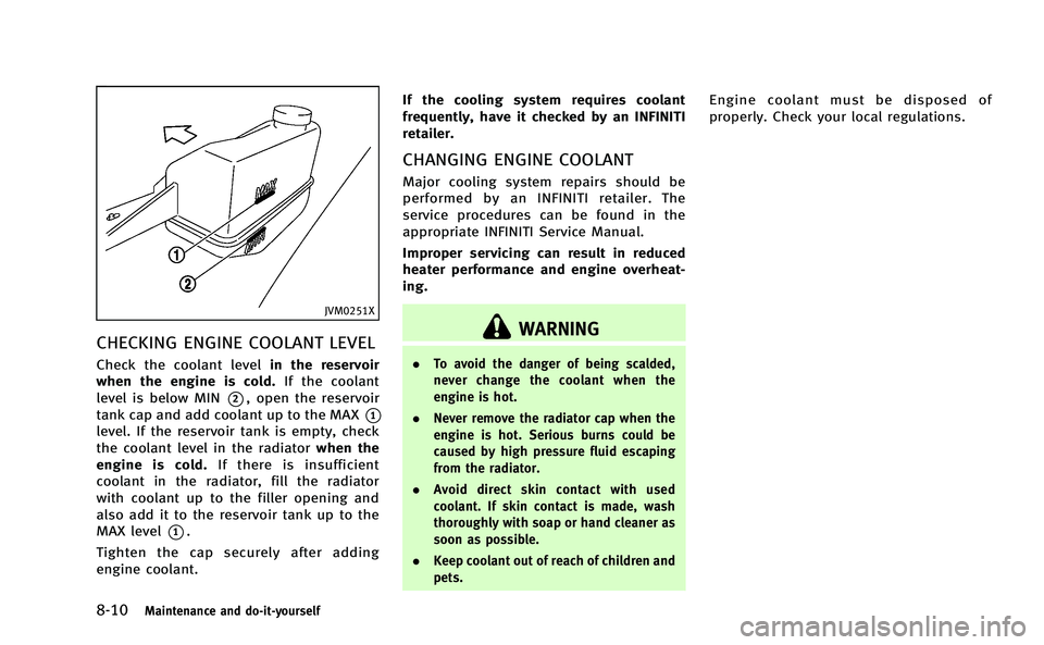 INFINITI Q50-HYBRID 2014 Owners Manual 8-10Maintenance and do-it-yourself
JVM0251X
CHECKING ENGINE COOLANT LEVEL
Check the coolant levelin the reservoir
when the engine is cold. If the coolant
level is below MIN
*2, open the reservoir
tank INFINITI Q50-HYBRID 2014 Owners Manual 8-10Maintenance and do-it-yourself
JVM0251X
CHECKING ENGINE COOLANT LEVEL
Check the coolant levelin the reservoir
when the engine is cold. If the coolant
level is below MIN
*2, open the reservoir
tank
