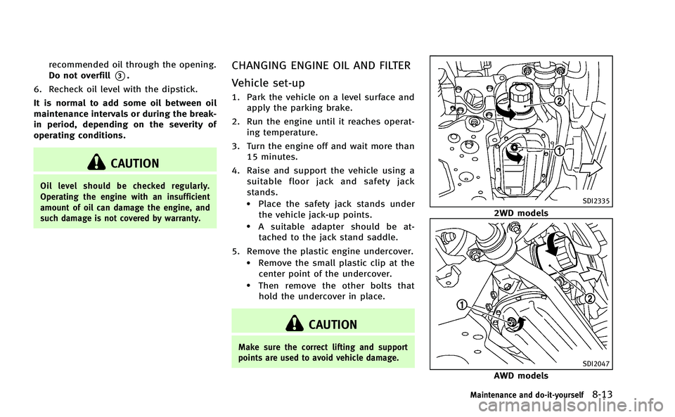 INFINITI Q50-HYBRID 2014 Owners Manual recommended oil through the opening.
Do not overfill
*3.
6. Recheck oil level with the dipstick.
It is normal to add some oil between oil
maintenance intervals or during the break-
in period, dependin INFINITI Q50-HYBRID 2014 Owners Manual recommended oil through the opening.
Do not overfill
*3.
6. Recheck oil level with the dipstick.
It is normal to add some oil between oil
maintenance intervals or during the break-
in period, dependin