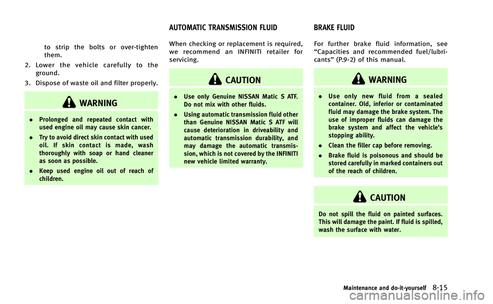 INFINITI Q50-HYBRID 2014 Owners Manual to strip the bolts or over-tighten
them.
2. Lower the vehicle carefully to the ground.
3. Dispose of waste oil and filter properly.
WARNING
. Prolonged and repeated contact with
used engine oil may ca INFINITI Q50-HYBRID 2014 Owners Manual to strip the bolts or over-tighten
them.
2. Lower the vehicle carefully to the ground.
3. Dispose of waste oil and filter properly.
WARNING
. Prolonged and repeated contact with
used engine oil may ca