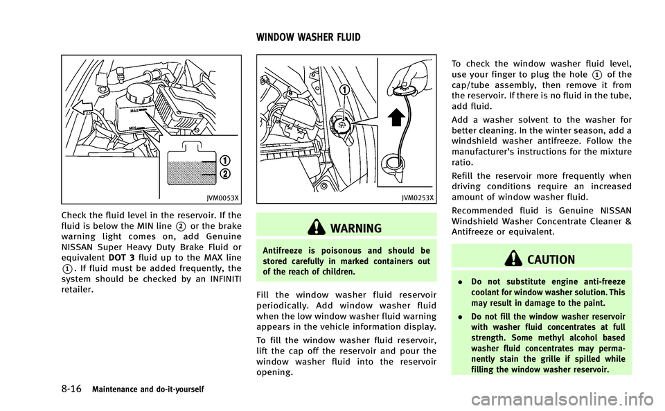 INFINITI Q50-HYBRID 2014 Owners Manual 8-16Maintenance and do-it-yourself
JVM0053X
Check the fluid level in the reservoir. If the
fluid is below the MIN line
*2or the brake
warning light comes on, add Genuine
NISSAN Super Heavy Duty Brake INFINITI Q50-HYBRID 2014 Owners Manual 8-16Maintenance and do-it-yourself
JVM0053X
Check the fluid level in the reservoir. If the
fluid is below the MIN line
*2or the brake
warning light comes on, add Genuine
NISSAN Super Heavy Duty Brake