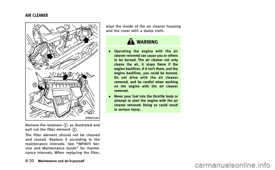 INFINITI Q50-HYBRID 2014 Workshop Manual 8-20Maintenance and do-it-yourself
JVM0254X
Remove the retainers*1as illustrated and
pull out the filter element
*2.
The filter element should not be cleaned
and reused. Replace it according to the
ma INFINITI Q50-HYBRID 2014 Workshop Manual 8-20Maintenance and do-it-yourself
JVM0254X
Remove the retainers*1as illustrated and
pull out the filter element
*2.
The filter element should not be cleaned
and reused. Replace it according to the
ma