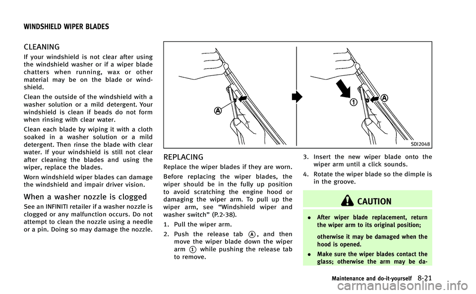 INFINITI Q50-HYBRID 2014  Owners Manual CLEANING
If your windshield is not clear after using
the windshield washer or if a wiper blade
chatters when running, wax or other
material may be on the blade or wind-
shield.
Clean the outside of th