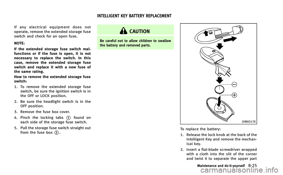 INFINITI Q50-HYBRID 2014 Owners Manual If any electrical equipment does not
operate, remove the extended storage fuse
switch and check for an open fuse.
NOTE:
If the extended storage fuse switch mal-
functions or if the fuse is open, it is INFINITI Q50-HYBRID 2014 Owners Manual If any electrical equipment does not
operate, remove the extended storage fuse
switch and check for an open fuse.
NOTE:
If the extended storage fuse switch mal-
functions or if the fuse is open, it is