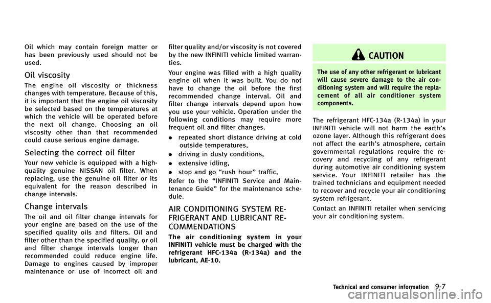 INFINITI Q50-HYBRID 2014  Owners Manual Oil which may contain foreign matter or
has been previously used should not be
used.
Oil viscosity
The engine oil viscosity or thickness
changes with temperature. Because of this,
it is important that