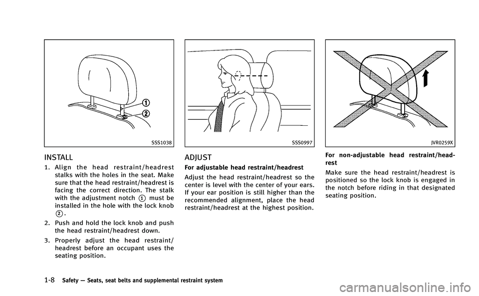INFINITI Q50-HYBRID 2014 Owners Manual 1-8Safety—Seats, seat belts and supplemental restraint system
SSS1038
INSTALL
1. Align the head restraint/headrest
stalks with the holes in the seat. Make
sure that the head restraint/headrest is
fa INFINITI Q50-HYBRID 2014 Owners Manual 1-8Safety—Seats, seat belts and supplemental restraint system
SSS1038
INSTALL
1. Align the head restraint/headrest
stalks with the holes in the seat. Make
sure that the head restraint/headrest is
fa