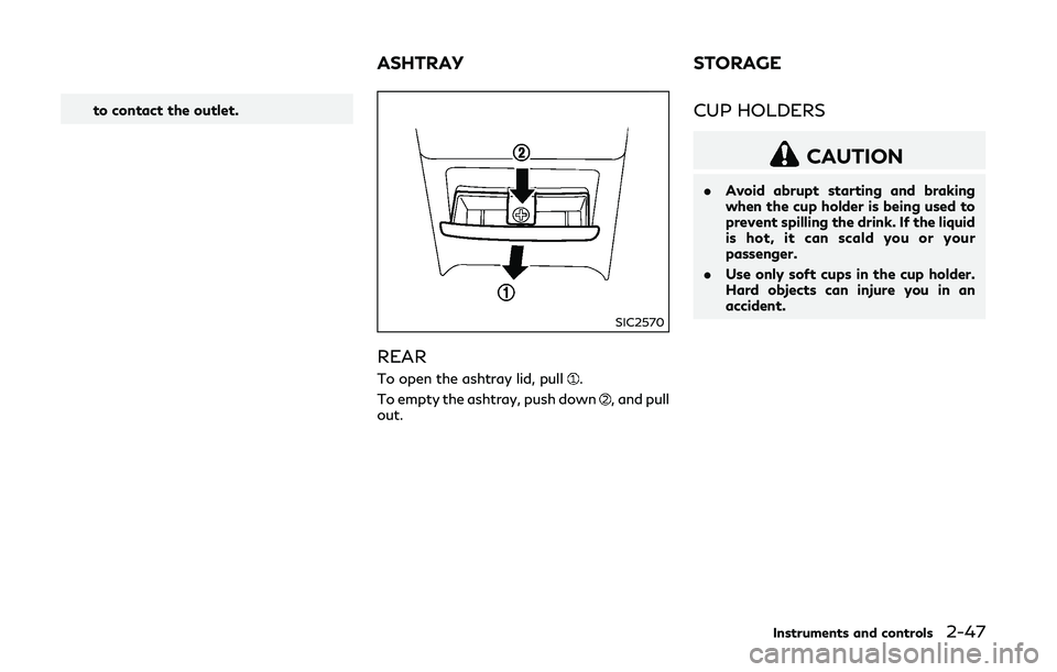 INFINITI Q50-HYBRID 2018 Owners Manual to contact the outlet.
SIC2570
REAR
To open the ashtray lid, pull.
To empty the ashtray, push down
, and pull
out.
CUP HOLDERS
CAUTION
. Avoid abrupt starting and braking
when the cup holder is being INFINITI Q50-HYBRID 2018 Owners Manual to contact the outlet.
SIC2570
REAR
To open the ashtray lid, pull.
To empty the ashtray, push down
, and pull
out.
CUP HOLDERS
CAUTION
. Avoid abrupt starting and braking
when the cup holder is being
