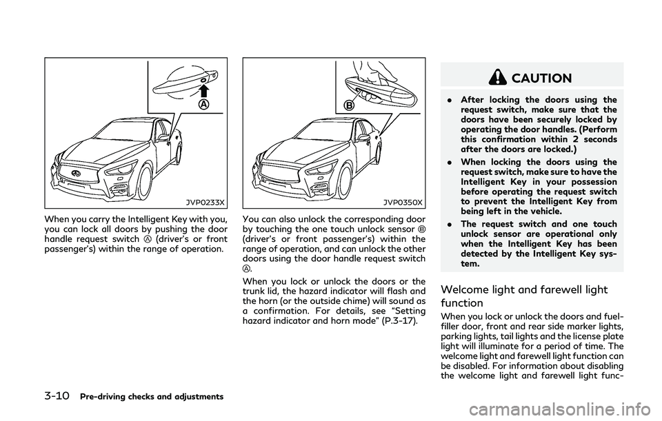 INFINITI Q50-HYBRID 2018 Owners Manual 3-10Pre-driving checks and adjustments
JVP0233X
When you carry the Intelligent Key with you,
you can lock all doors by pushing the door
handle request switch
(driver’s or front
passenger’s) within INFINITI Q50-HYBRID 2018 Owners Manual 3-10Pre-driving checks and adjustments
JVP0233X
When you carry the Intelligent Key with you,
you can lock all doors by pushing the door
handle request switch
(driver’s or front
passenger’s) within