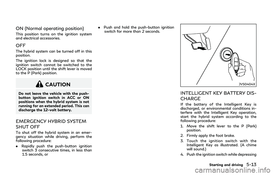 INFINITI Q50-HYBRID 2018  Owners Manual ON (Normal operating position)
This position turns on the ignition system
and electrical accessories.
OFF
The hybrid system can be turned off in this
position.
The ignition lock is designed so that th