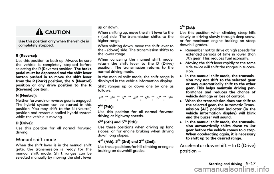 INFINITI Q50-HYBRID 2018 Owners Manual CAUTION
Use this position only when the vehicle is
completely stopped.
R (Reverse):
Use this position to back up. Always be sure
the vehicle is completely stopped before
selecting the R (Reverse) posi INFINITI Q50-HYBRID 2018 Owners Manual CAUTION
Use this position only when the vehicle is
completely stopped.
R (Reverse):
Use this position to back up. Always be sure
the vehicle is completely stopped before
selecting the R (Reverse) posi