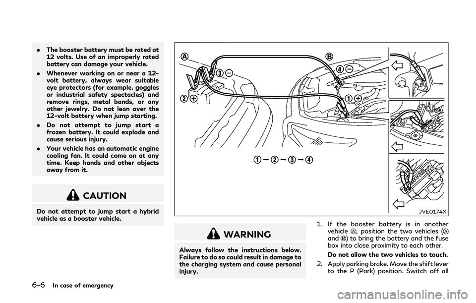 INFINITI Q50-HYBRID 2018 Owners Manual 6-6In case of emergency
.The booster battery must be rated at
12 volts. Use of an improperly rated
battery can damage your vehicle.
. Whenever working on or near a 12-
volt battery, always wear suitab INFINITI Q50-HYBRID 2018 Owners Manual 6-6In case of emergency
.The booster battery must be rated at
12 volts. Use of an improperly rated
battery can damage your vehicle.
. Whenever working on or near a 12-
volt battery, always wear suitab