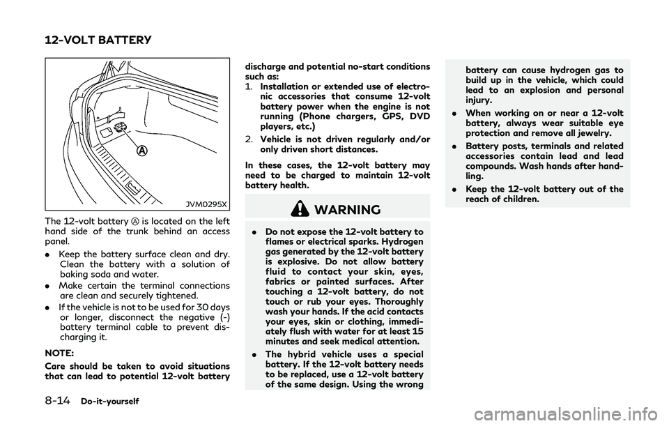INFINITI Q50-HYBRID 2018  Owners Manual 8-14Do-it-yourself
JVM0295X
The 12-volt batteryis located on the left
hand side of the trunk behind an access
panel.
. Keep the battery surface clean and dry.
Clean the battery with a solution of
baki