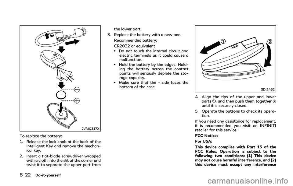 INFINITI Q50-HYBRID 2018  Owners Manual 8-22Do-it-yourself
JVM0317X
To replace the battery:
1. Release the lock knob at the back of theIntelligent Key and remove the mechan-
ical key.
2. Insert a flat-blade screwdriver wrapped with a cloth 