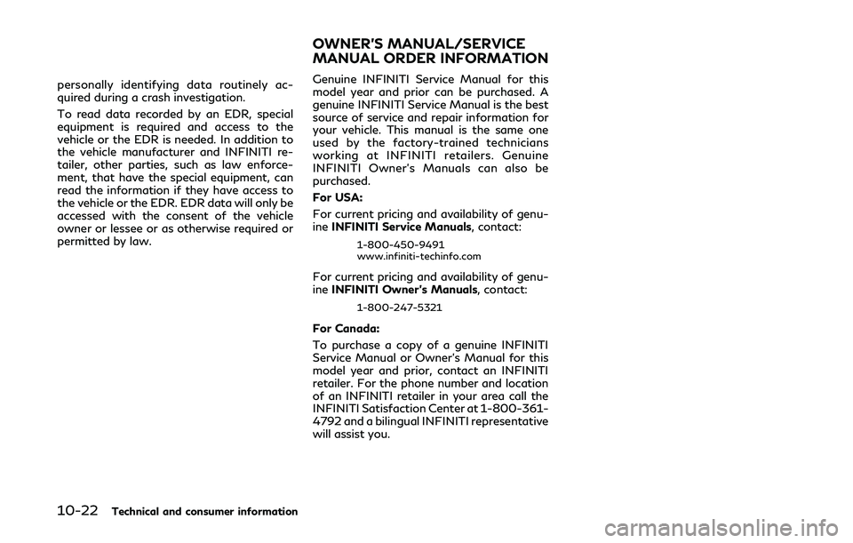 INFINITI Q50-HYBRID 2018 Owners Manual 10-22Technical and consumer information
personally identifying data routinely ac-
quired during a crash investigation.
To read data recorded by an EDR, special
equipment is required and access to the
INFINITI Q50-HYBRID 2018 Owners Manual 10-22Technical and consumer information
personally identifying data routinely ac-
quired during a crash investigation.
To read data recorded by an EDR, special
equipment is required and access to the
