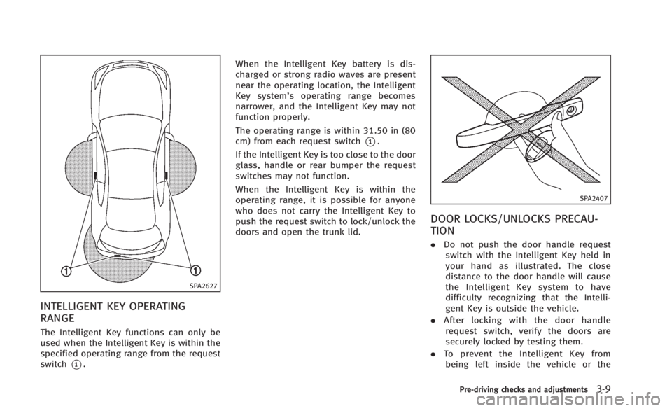 INFINITI Q60 2014 Owners Manual SPA2627
INTELLIGENT KEY OPERATING
RANGE
The Intelligent Key functions can only be
used when the Intelligent Key is within the
specified operating range from the request
switch
*1.When the Intelligent INFINITI Q60 2014 Owners Manual SPA2627
INTELLIGENT KEY OPERATING
RANGE
The Intelligent Key functions can only be
used when the Intelligent Key is within the
specified operating range from the request
switch
*1.When the Intelligent