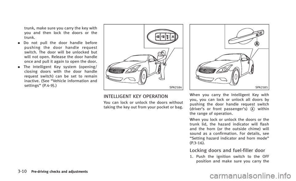 INFINITI Q60 2014 Owners Manual 3-10Pre-driving checks and adjustments
trunk, make sure you carry the key with
you and then lock the doors or the
trunk.
. Do not pull the door handle before
pushing the door handle request
switch. Th INFINITI Q60 2014 Owners Manual 3-10Pre-driving checks and adjustments
trunk, make sure you carry the key with
you and then lock the doors or the
trunk.
. Do not pull the door handle before
pushing the door handle request
switch. Th