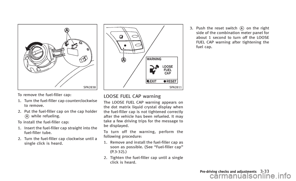 INFINITI Q60 2014 Owners Manual SPA2838
To remove the fuel-filler cap:
1. Turn the fuel-filler cap counterclockwiseto remove.
2. Put the fuel-filler cap on the cap holder
*Awhile refueling.
To install the fuel-filler cap:
1. Insert INFINITI Q60 2014 Owners Manual SPA2838
To remove the fuel-filler cap:
1. Turn the fuel-filler cap counterclockwiseto remove.
2. Put the fuel-filler cap on the cap holder
*Awhile refueling.
To install the fuel-filler cap:
1. Insert